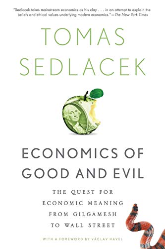Economics of Good and Evil: The Quest For Economic Meaning From Gilgamesh To Wall Street: The Quest for Economic Meaning from Gilgamesh to Wall Street. With a Foreword by Vaclav Havel
